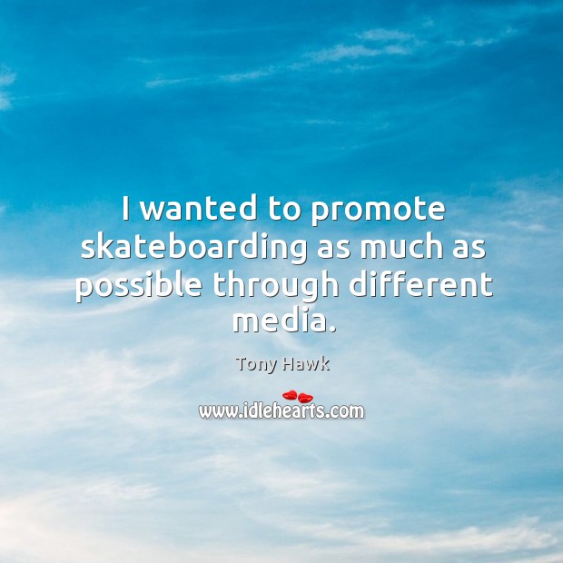 I wanted to promote skateboarding as much as possible through different media. Tony Hawk Picture Quote