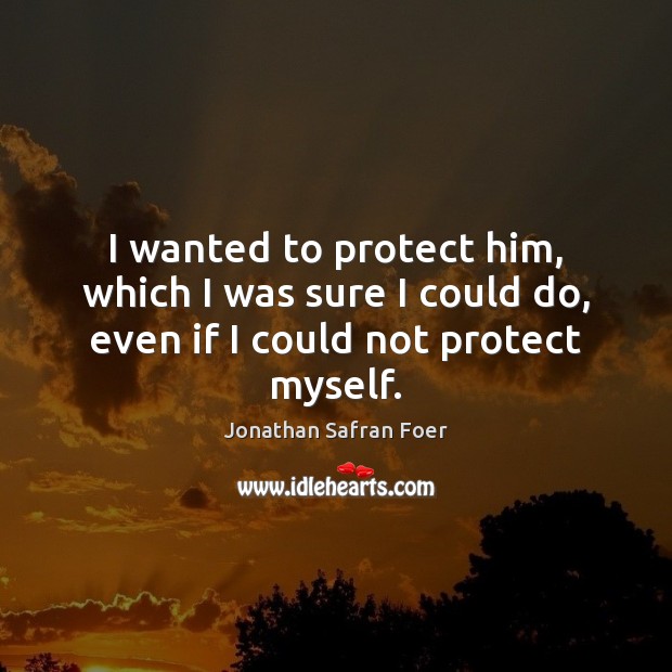 I wanted to protect him, which I was sure I could do, even if I could not protect myself. Image