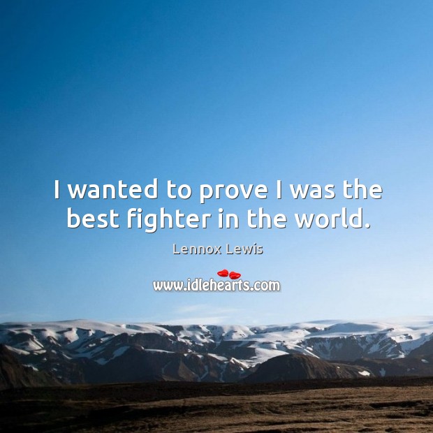 I wanted to prove I was the best fighter in the world. Image