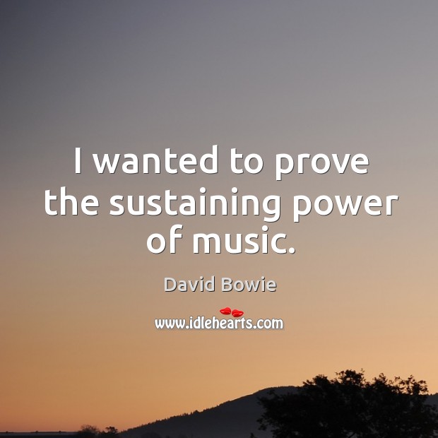 I wanted to prove the sustaining power of music. David Bowie Picture Quote