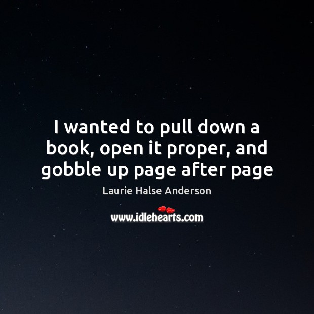 I wanted to pull down a book, open it proper, and gobble up page after page Laurie Halse Anderson Picture Quote