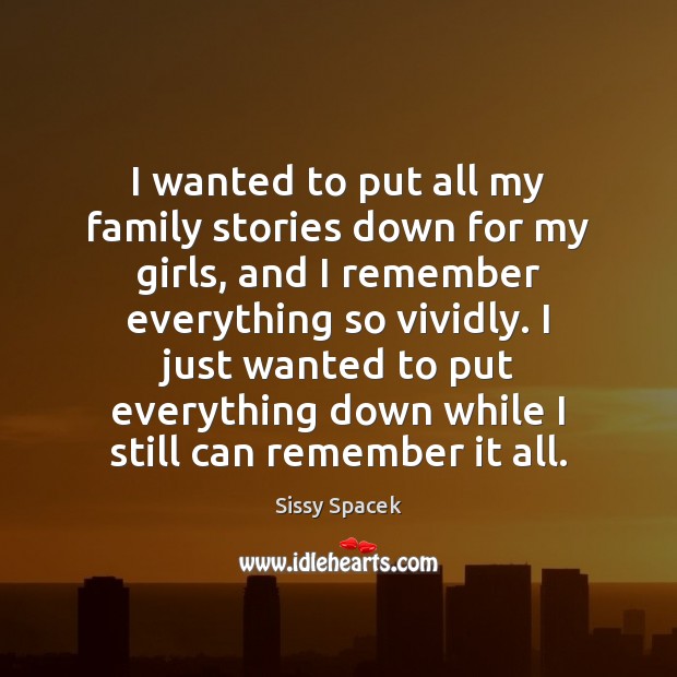 I wanted to put all my family stories down for my girls, Sissy Spacek Picture Quote