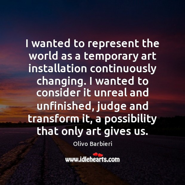 I wanted to represent the world as a temporary art installation continuously Olivo Barbieri Picture Quote