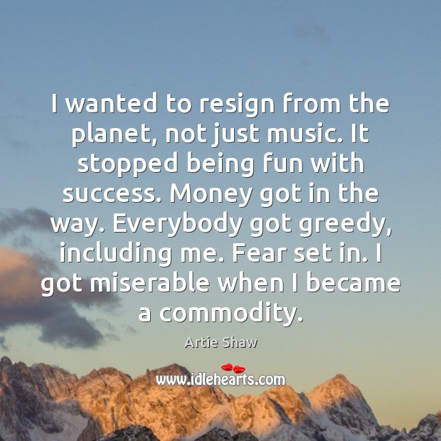 I wanted to resign from the planet, not just music. It stopped Artie Shaw Picture Quote