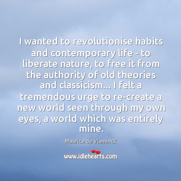I wanted to revolutionise habits and contemporary life – to liberate nature, Maurice de Vlaminck Picture Quote