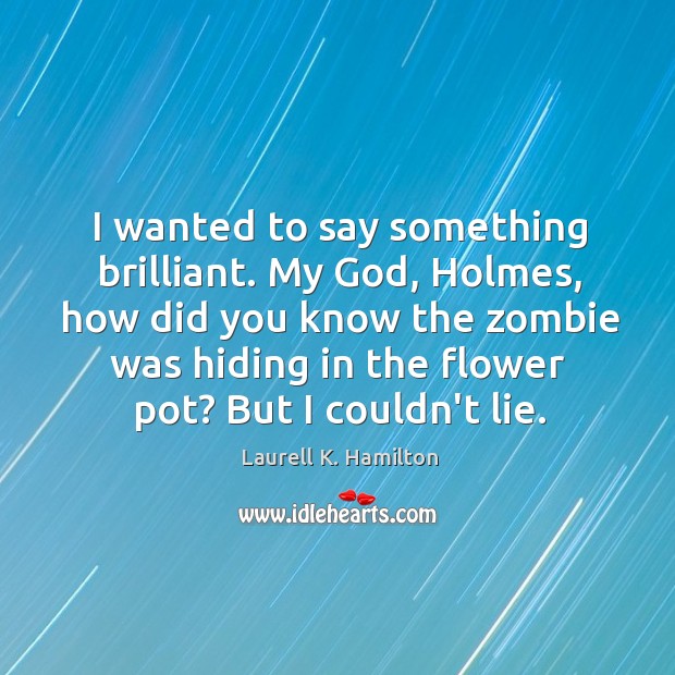 I wanted to say something brilliant. My God, Holmes, how did you Laurell K. Hamilton Picture Quote