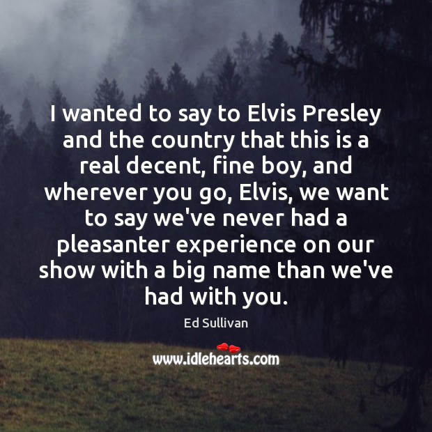 I wanted to say to Elvis Presley and the country that this Ed Sullivan Picture Quote