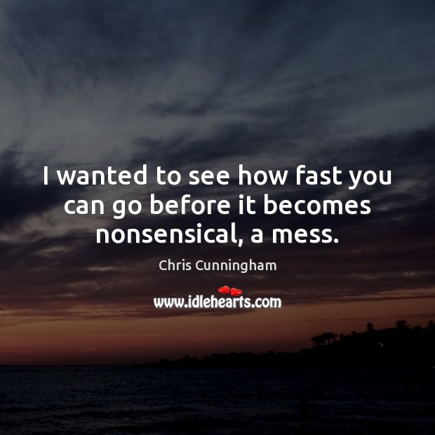I wanted to see how fast you can go before it becomes nonsensical, a mess. Chris Cunningham Picture Quote