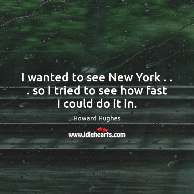I wanted to see New York . . . so I tried to see how fast I could do it in. Howard Hughes Picture Quote