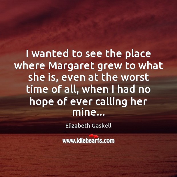 I wanted to see the place where Margaret grew to what she Elizabeth Gaskell Picture Quote