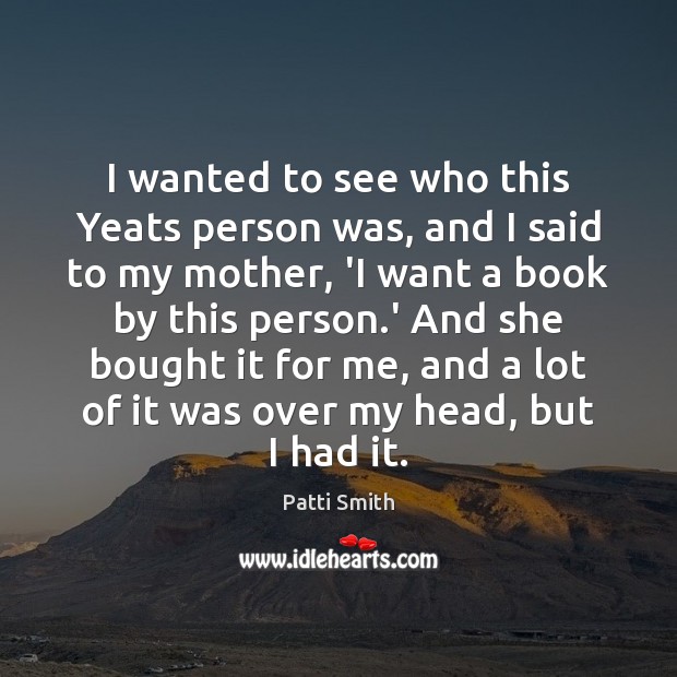 I wanted to see who this Yeats person was, and I said Patti Smith Picture Quote