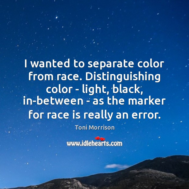 I wanted to separate color from race. Distinguishing color – light, black, Image