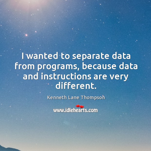 I wanted to separate data from programs, because data and instructions are very different. Kenneth Lane Thompson Picture Quote