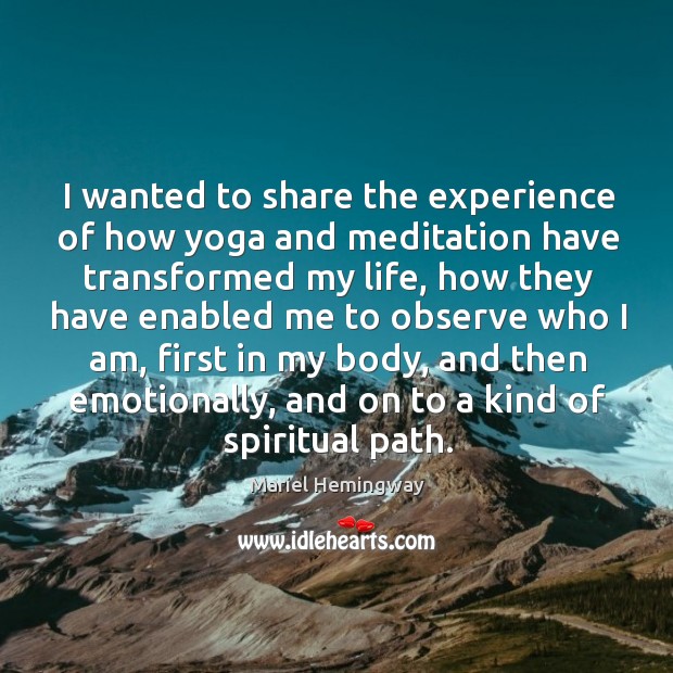 I wanted to share the experience of how yoga and meditation have transformed my life Mariel Hemingway Picture Quote