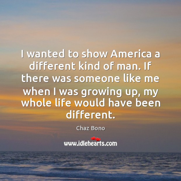 I wanted to show America a different kind of man. If there Chaz Bono Picture Quote
