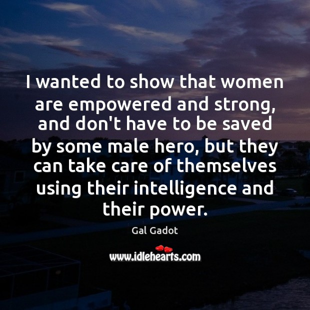 I wanted to show that women are empowered and strong, and don’t Gal Gadot Picture Quote