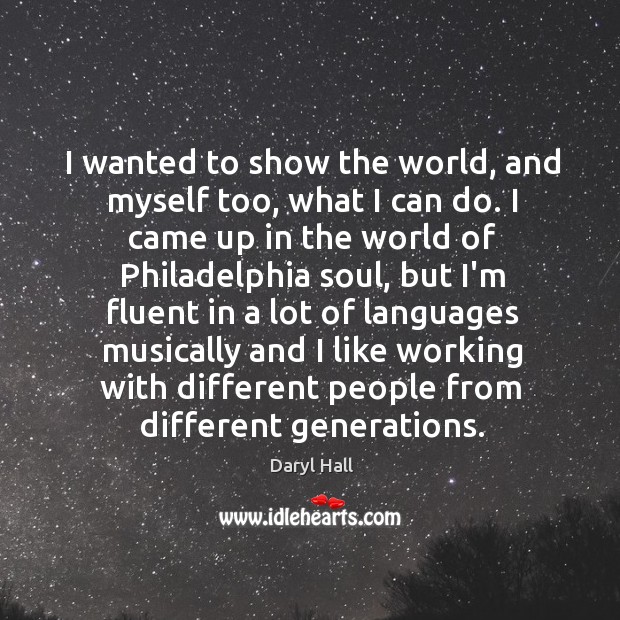 I wanted to show the world, and myself too, what I can Daryl Hall Picture Quote