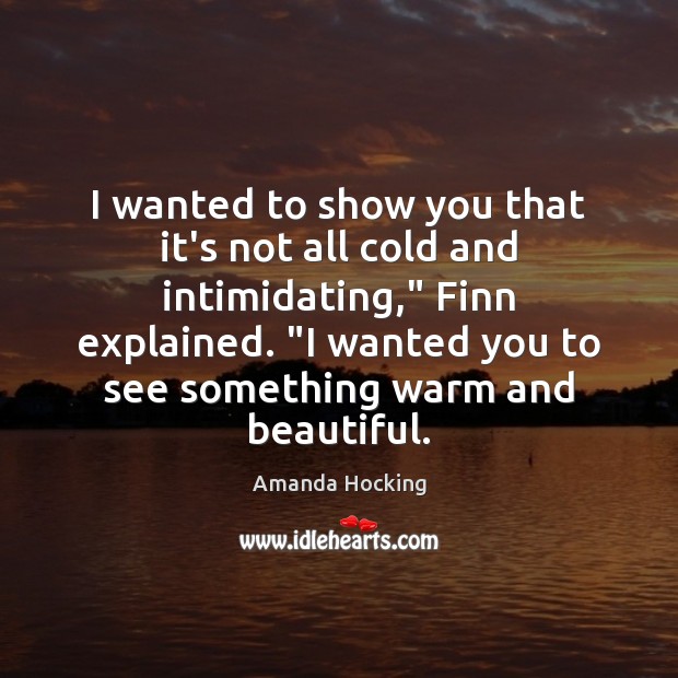 I wanted to show you that it’s not all cold and intimidating,” Amanda Hocking Picture Quote