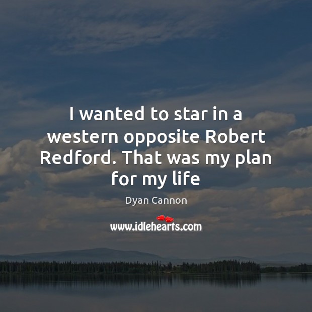 I wanted to star in a western opposite Robert Redford. That was my plan for my life Dyan Cannon Picture Quote