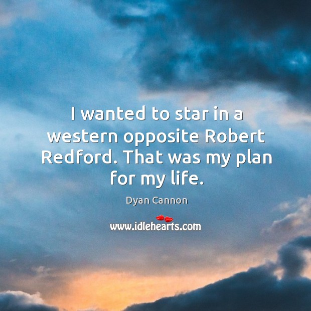 I wanted to star in a western opposite robert redford. That was my plan for my life. Dyan Cannon Picture Quote