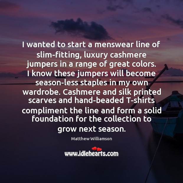 I wanted to start a menswear line of slim-fitting, luxury cashmere jumpers Matthew Williamson Picture Quote