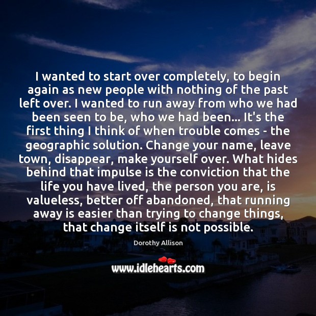 I wanted to start over completely, to begin again as new people Dorothy Allison Picture Quote