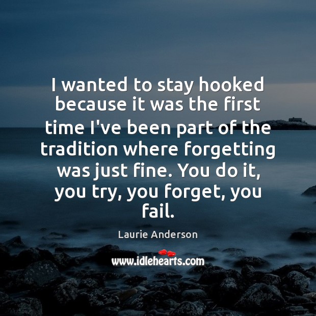 I wanted to stay hooked because it was the first time I’ve Laurie Anderson Picture Quote