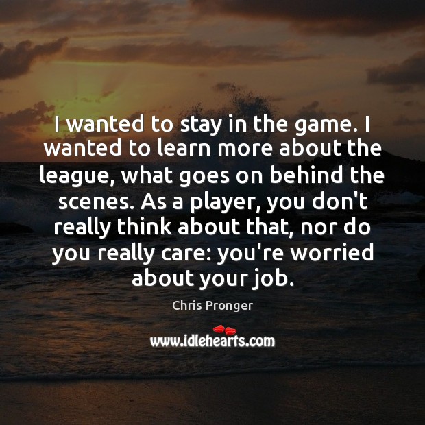 I wanted to stay in the game. I wanted to learn more Chris Pronger Picture Quote