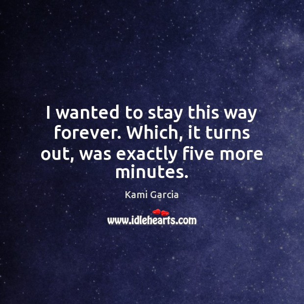 I wanted to stay this way forever. Which, it turns out, was exactly five more minutes. Kami Garcia Picture Quote