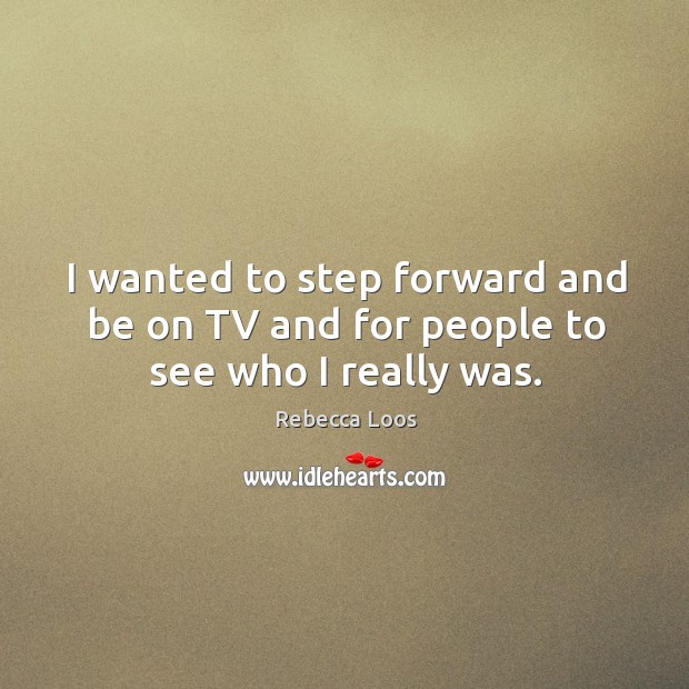 I wanted to step forward and be on tv and for people to see who I really was. Image