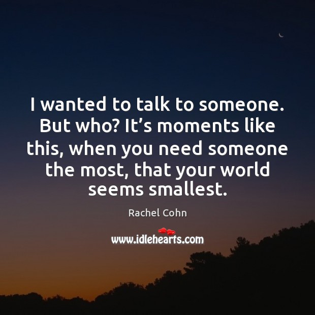 I wanted to talk to someone. But who? It’s moments like Rachel Cohn Picture Quote