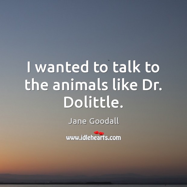 I wanted to talk to the animals like Dr. Dolittle. Image