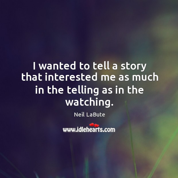 I wanted to tell a story that interested me as much in the telling as in the watching. Image