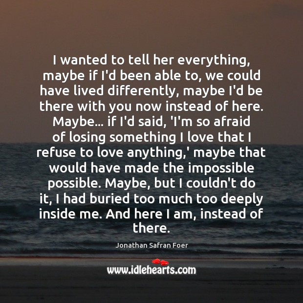 I wanted to tell her everything, maybe if I’d been able to, Jonathan Safran Foer Picture Quote
