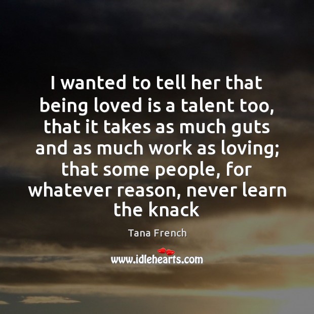 I wanted to tell her that being loved is a talent too, Tana French Picture Quote