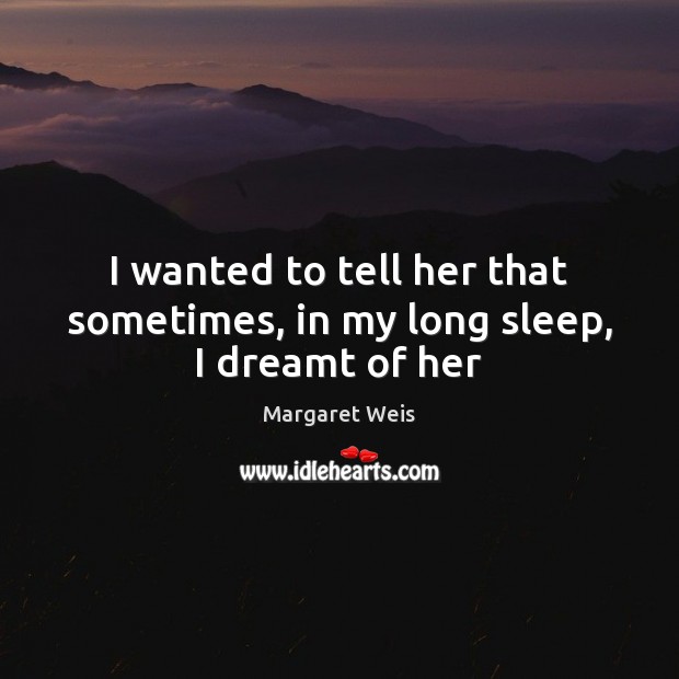 I wanted to tell her that sometimes, in my long sleep, I dreamt of her Margaret Weis Picture Quote