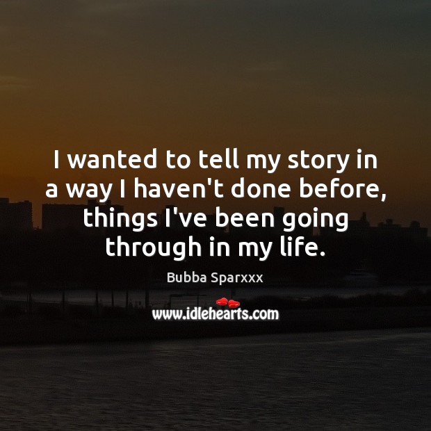 I wanted to tell my story in a way I haven’t done Bubba Sparxxx Picture Quote