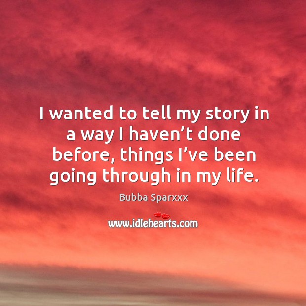 I wanted to tell my story in a way I haven’t done before, things I’ve been going through in my life. Bubba Sparxxx Picture Quote