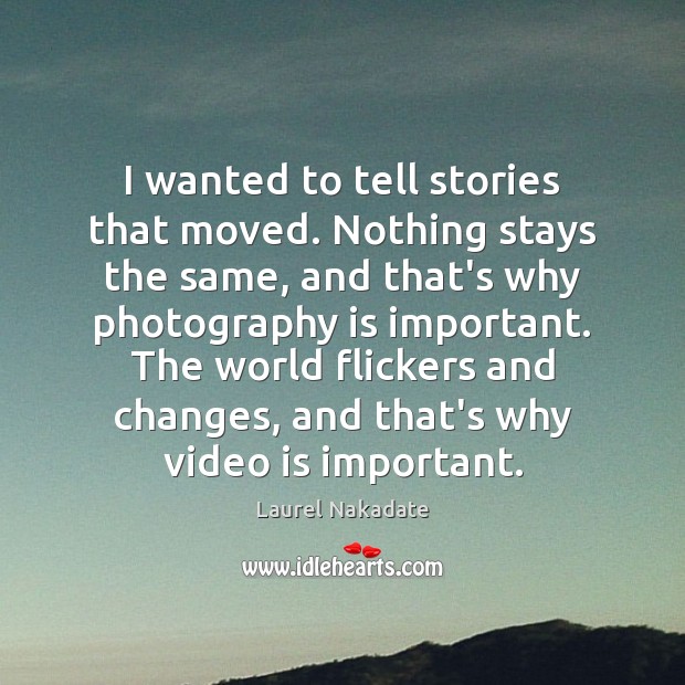 I wanted to tell stories that moved. Nothing stays the same, and Laurel Nakadate Picture Quote
