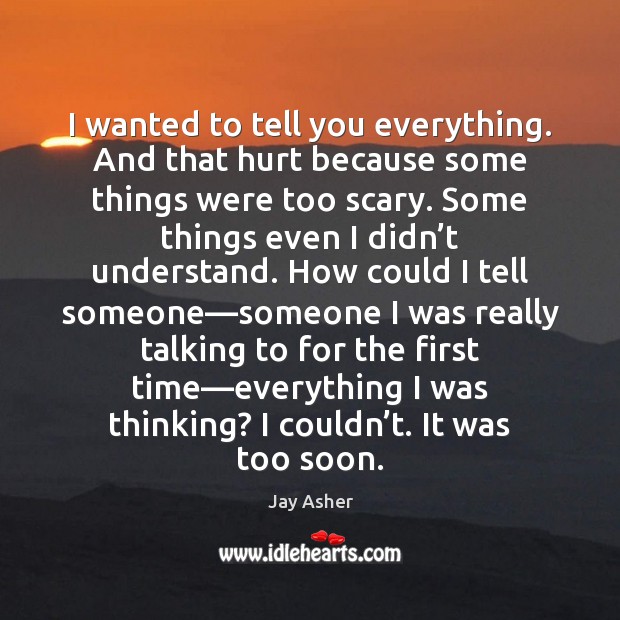 I wanted to tell you everything. And that hurt because some things Jay Asher Picture Quote