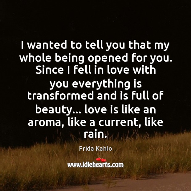 I wanted to tell you that my whole being opened for you. Frida Kahlo Picture Quote