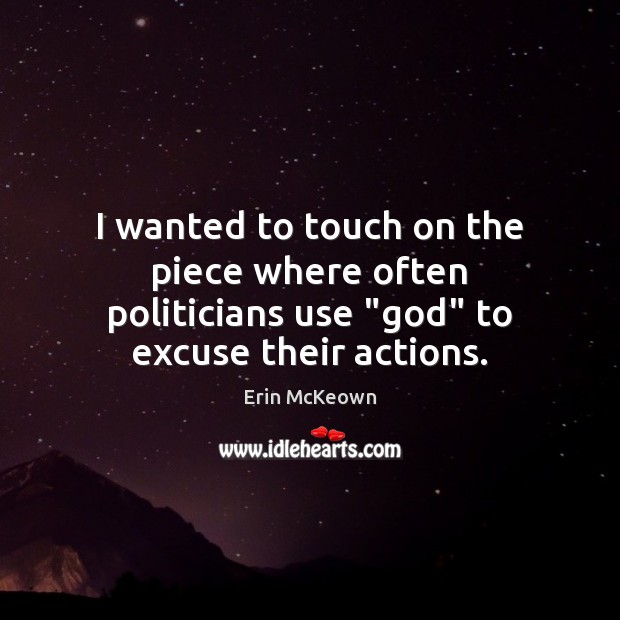 I wanted to touch on the piece where often politicians use “God” to excuse their actions. Erin McKeown Picture Quote