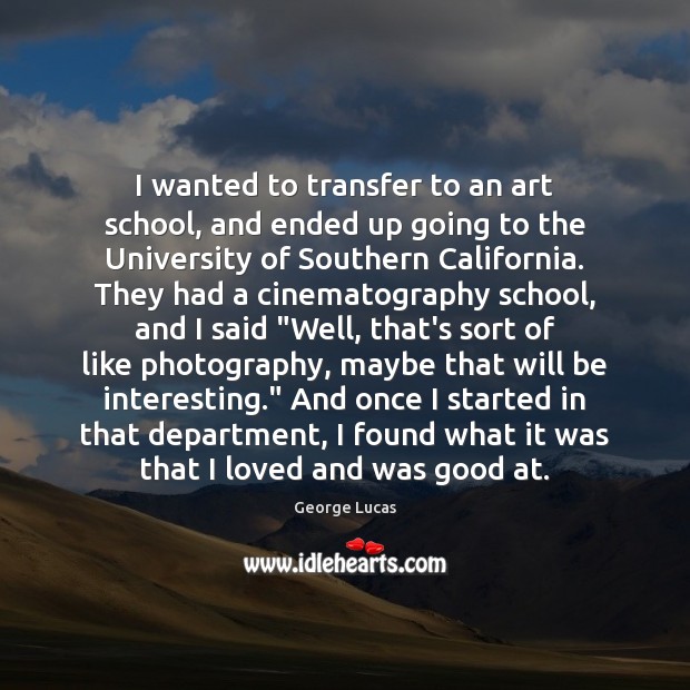 I wanted to transfer to an art school, and ended up going George Lucas Picture Quote