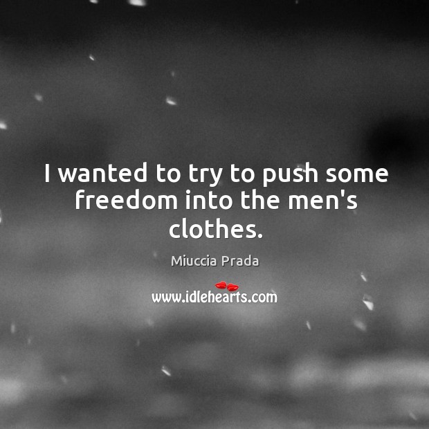 I wanted to try to push some freedom into the men’s clothes. Miuccia Prada Picture Quote