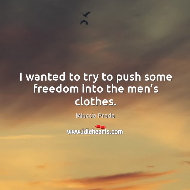 I wanted to try to push some freedom into the men’s clothes. Miuccia Prada Picture Quote