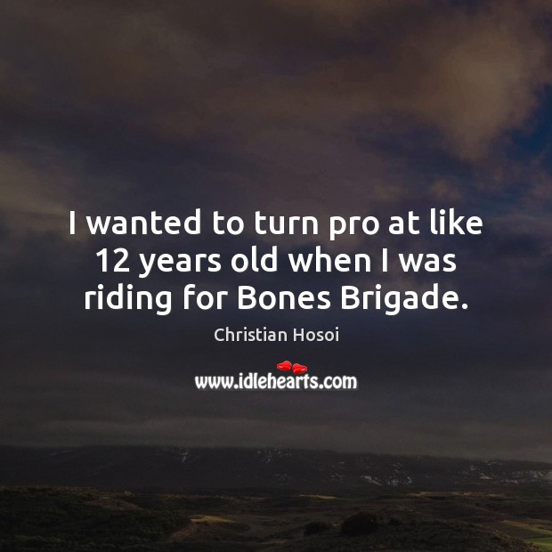 I wanted to turn pro at like 12 years old when I was riding for Bones Brigade. Christian Hosoi Picture Quote