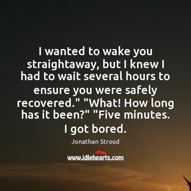 I wanted to wake you straightaway, but I knew I had to Jonathan Stroud Picture Quote