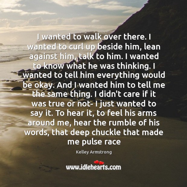 I wanted to walk over there. I wanted to curl up beside Kelley Armstrong Picture Quote