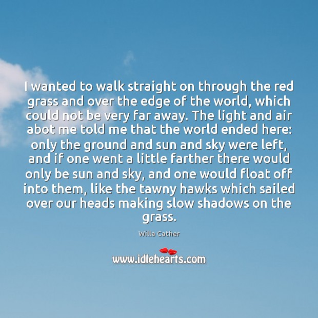 I wanted to walk straight on through the red grass and over Willa Cather Picture Quote