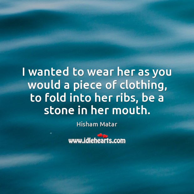 I wanted to wear her as you would a piece of clothing, Hisham Matar Picture Quote